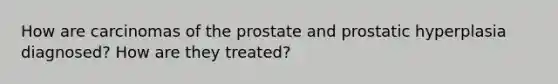 How are carcinomas of the prostate and prostatic hyperplasia diagnosed? How are they treated?