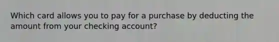 Which card allows you to pay for a purchase by deducting the amount from your checking account?