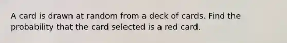 A card is drawn at random from a deck of cards. Find the probability that the card selected is a red card.