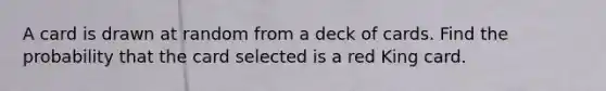 A card is drawn at random from a deck of cards. Find the probability that the card selected is a red King card.