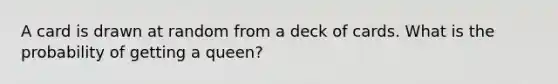 A card is drawn at random from a deck of cards. What is the probability of getting a queen?