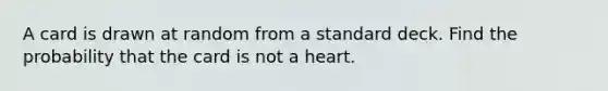 A card is drawn at random from a standard deck. Find the probability that the card is not a heart.