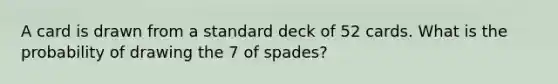 A card is drawn from a standard deck of 52 cards. What is the probability of drawing the 7 of spades?