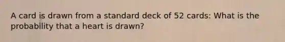 A card is drawn from a standard deck of 52 cards: What is the probability that a heart is drawn?