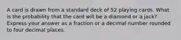 A card is drawn from a standard deck of 52 playing cards. What is the probability that the card will be a diamond or a jack? Express your answer as a fraction or a decimal number rounded to four decimal places.