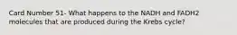 Card Number 51- What happens to the NADH and FADH2 molecules that are produced during the Krebs cycle?