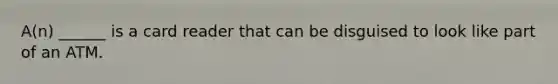 A(n) ______ is a card reader that can be disguised to look like part of an ATM.