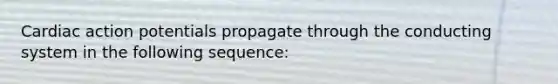 Cardiac action potentials propagate through the conducting system in the following sequence: