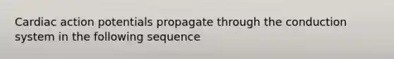 Cardiac action potentials propagate through the conduction system in the following sequence