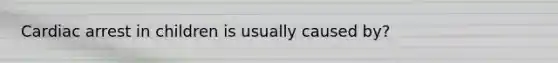 Cardiac arrest in children is usually caused by?