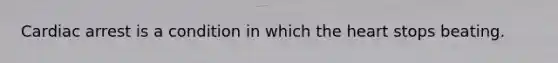 Cardiac arrest is a condition in which the heart stops beating.