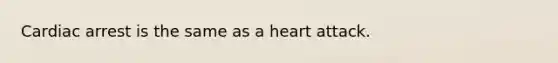 Cardiac arrest is the same as a heart attack.