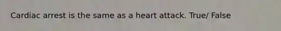 Cardiac arrest is the same as a heart attack. True/ False