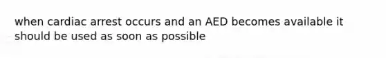 when cardiac arrest occurs and an AED becomes available it should be used as soon as possible