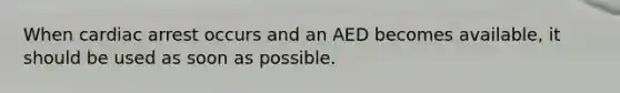 When cardiac arrest occurs and an AED becomes available, it should be used as soon as possible.