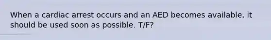 When a cardiac arrest occurs and an AED becomes available, it should be used soon as possible. T/F?