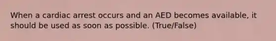 When a cardiac arrest occurs and an AED becomes available, it should be used as soon as possible. (True/False)