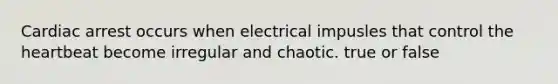 Cardiac arrest occurs when electrical impusles that control the heartbeat become irregular and chaotic. true or false