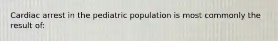 Cardiac arrest in the pediatric population is most commonly the result of: