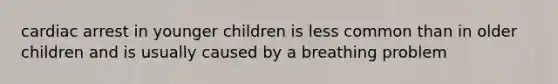 cardiac arrest in younger children is less common than in older children and is usually caused by a breathing problem