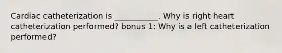 Cardiac catheterization is ___________. Why is right heart catheterization performed? bonus 1: Why is a left catheterization performed?