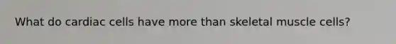 What do cardiac cells have more than skeletal muscle cells?