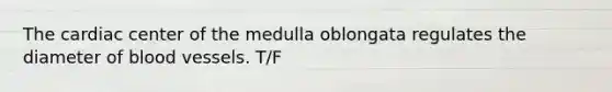 The cardiac center of the medulla oblongata regulates the diameter of blood vessels. T/F