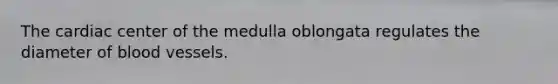 The cardiac center of the medulla oblongata regulates the diameter of blood vessels.