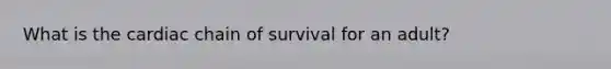 What is the cardiac chain of survival for an adult?