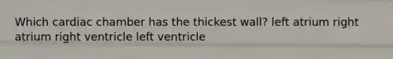 Which cardiac chamber has the thickest wall? left atrium right atrium right ventricle left ventricle