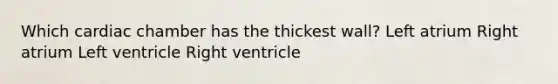 Which cardiac chamber has the thickest wall? Left atrium Right atrium Left ventricle Right ventricle