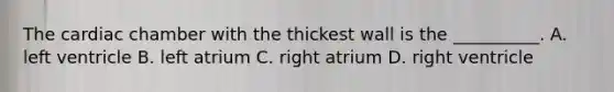 The cardiac chamber with the thickest wall is the __________. A. left ventricle B. left atrium C. right atrium D. right ventricle