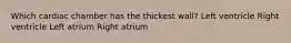 Which cardiac chamber has the thickest wall? Left ventricle Right ventricle Left atrium Right atrium