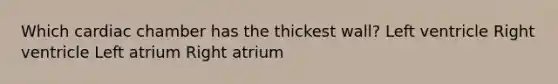 Which cardiac chamber has the thickest wall? Left ventricle Right ventricle Left atrium Right atrium