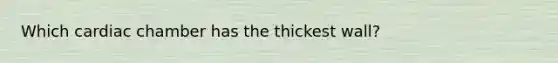 Which cardiac chamber has the thickest wall?