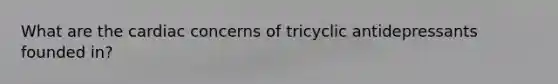 What are the cardiac concerns of tricyclic antidepressants founded in?