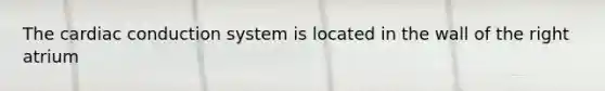 The <a href='https://www.questionai.com/knowledge/km9HYGGeec-cardiac-conduction' class='anchor-knowledge'>cardiac conduction</a> system is located in the wall of the right atrium