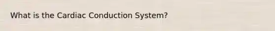 What is the Cardiac Conduction System?