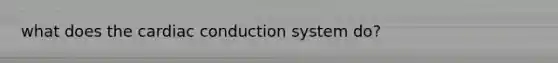 what does the cardiac conduction system do?