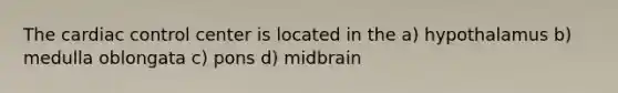 The cardiac control center is located in the a) hypothalamus b) medulla oblongata c) pons d) midbrain