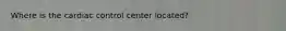 Where is the cardiac control center located?