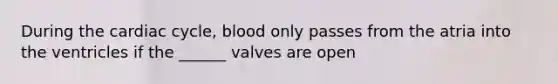 During the cardiac cycle, blood only passes from the atria into the ventricles if the ______ valves are open