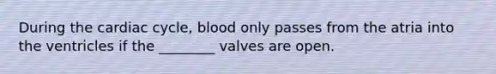 During the cardiac cycle, blood only passes from the atria into the ventricles if the ________ valves are open.