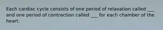 Each cardiac cycle consists of one period of relaxation called ___ and one period of contraction called ___ for each chamber of <a href='https://www.questionai.com/knowledge/kya8ocqc6o-the-heart' class='anchor-knowledge'>the heart</a>.