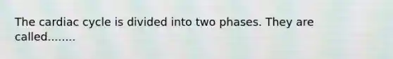 The cardiac cycle is divided into two phases. They are called........