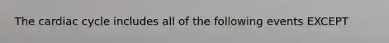 The cardiac cycle includes all of the following events EXCEPT