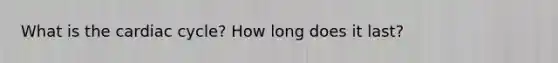 What is <a href='https://www.questionai.com/knowledge/k7EXTTtF9x-the-cardiac-cycle' class='anchor-knowledge'>the cardiac cycle</a>? How long does it last?