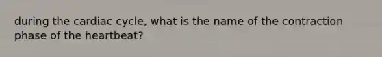during the cardiac cycle, what is the name of the contraction phase of the heartbeat?