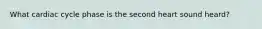 What cardiac cycle phase is the second heart sound heard?
