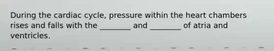 During the cardiac cycle, pressure within the heart chambers rises and falls with the ________ and ________ of atria and ventricles.